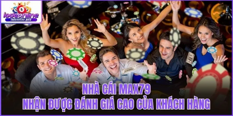 Nhà Cái Max79 nhận được đánh giá cao của khách hàng